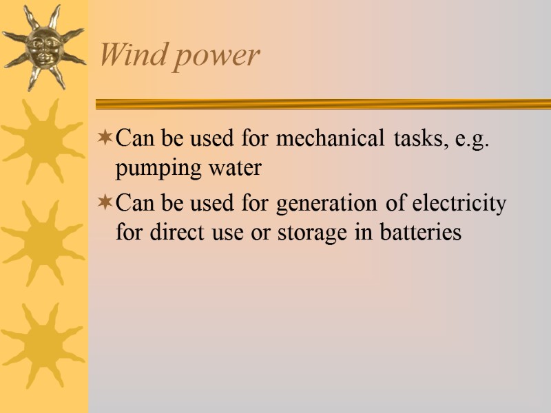 Wind power Can be used for mechanical tasks, e.g. pumping water Can be used